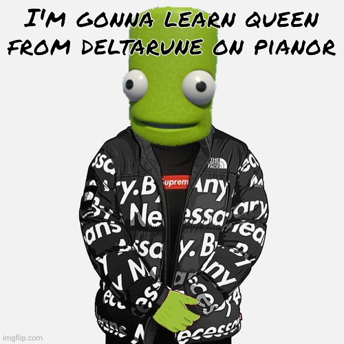 wohohoho | I'm gonna learn queen from deltarune on pianor | image tagged in epilektoi drip | made w/ Imgflip meme maker