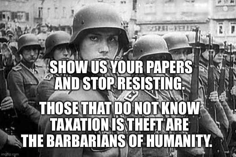 Grammar Nazi rank & file | SHOW US YOUR PAPERS AND STOP RESISTING. THOSE THAT DO NOT KNOW TAXATION IS THEFT ARE THE BARBARIANS OF HUMANITY. | image tagged in grammar nazi rank file | made w/ Imgflip meme maker