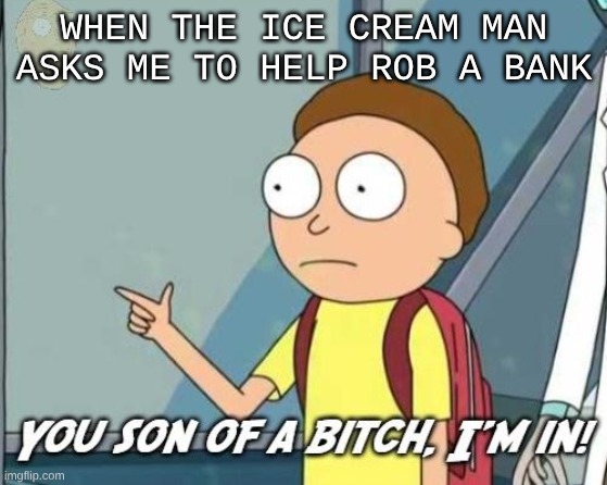 You son of a bitch, I'm in! | WHEN THE ICE CREAM MAN ASKS ME TO HELP ROB A BANK | image tagged in you son of a bitch i'm in | made w/ Imgflip meme maker