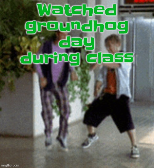 Breaking it down | Watched groundhog day during class | image tagged in breaking it down | made w/ Imgflip meme maker