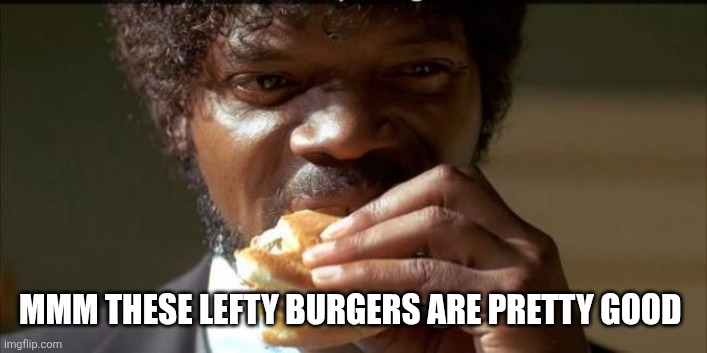 Tasty Burger | MMM THESE LEFTY BURGERS ARE PRETTY GOOD | image tagged in tasty burger | made w/ Imgflip meme maker