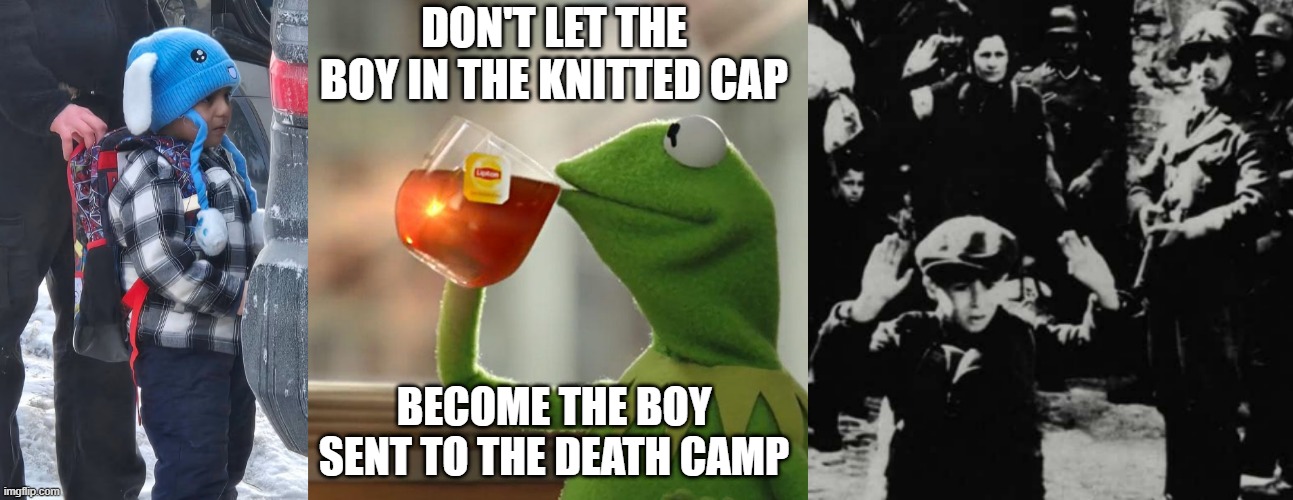 TWO LITTLE BOYS | DON'T LET THE BOY IN THE KNITTED CAP; BECOME THE BOY SENT TO THE DEATH CAMP | image tagged in ice child,memes,but that's none of my business | made w/ Imgflip meme maker