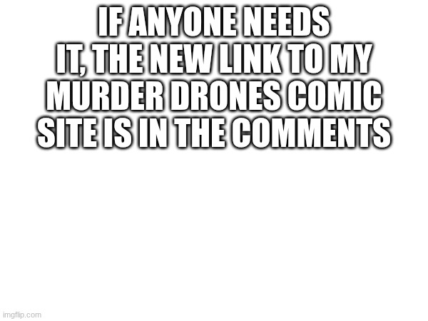 Link in comments | IF ANYONE NEEDS IT, THE NEW LINK TO MY MURDER DRONES COMIC SITE IS IN THE COMMENTS | image tagged in murder drones,comic | made w/ Imgflip meme maker