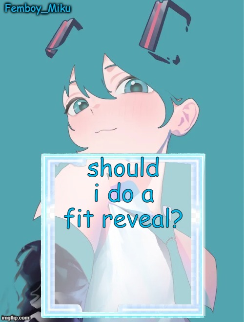 Femboy Miku anouncment | should i do a fit reveal? | image tagged in femboy miku anouncment | made w/ Imgflip meme maker