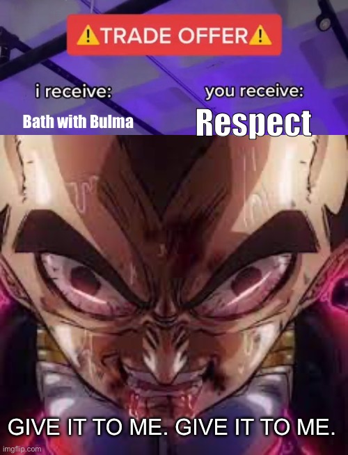 This just serves as vegeta’s thing. | Bath with Bulma; Respect; GIVE IT TO ME. GIVE IT TO ME. | image tagged in trade offer | made w/ Imgflip meme maker