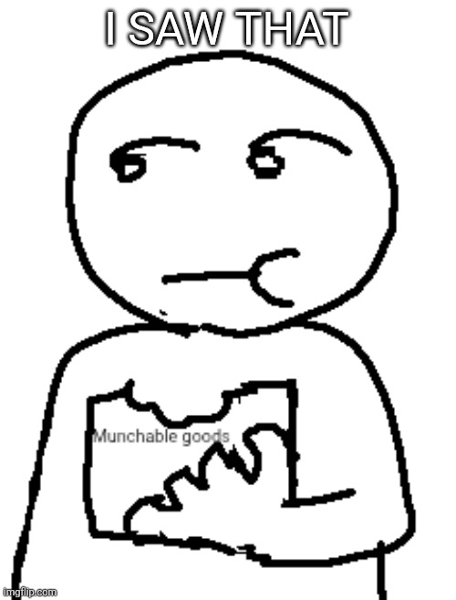 I SAW THAT | image tagged in munchable goods | made w/ Imgflip meme maker
