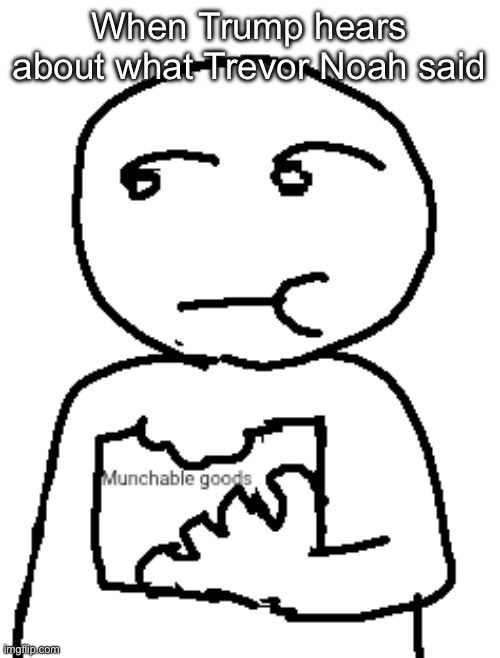 When Trump hears about what Trevor Noah said | image tagged in munchable goods | made w/ Imgflip meme maker