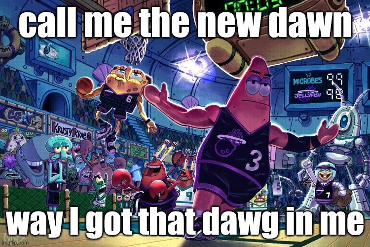 s | call me the new dawn; way I got that dawg in me | image tagged in patrick dunk meme | made w/ Imgflip meme maker