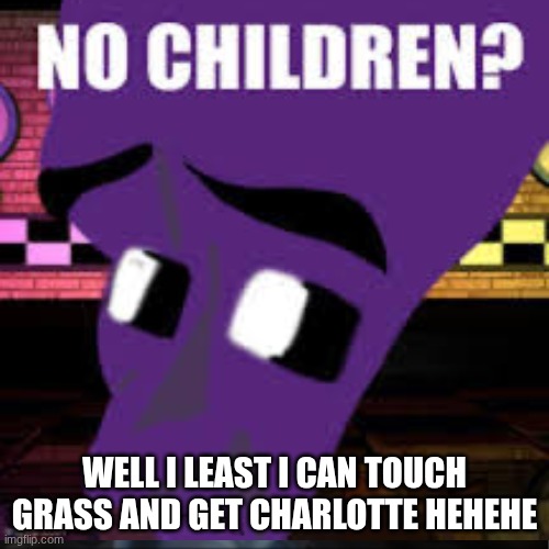 FNAF | WELL I LEAST I CAN TOUCH GRASS AND GET CHARLOTTE HEHEHE | image tagged in fnaf,purple guy,funny,megaman | made w/ Imgflip meme maker