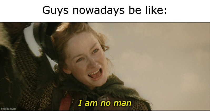 gayyyy | Guys nowadays be like:; I am no man | image tagged in i am no man,gay,guys,nowadays | made w/ Imgflip meme maker