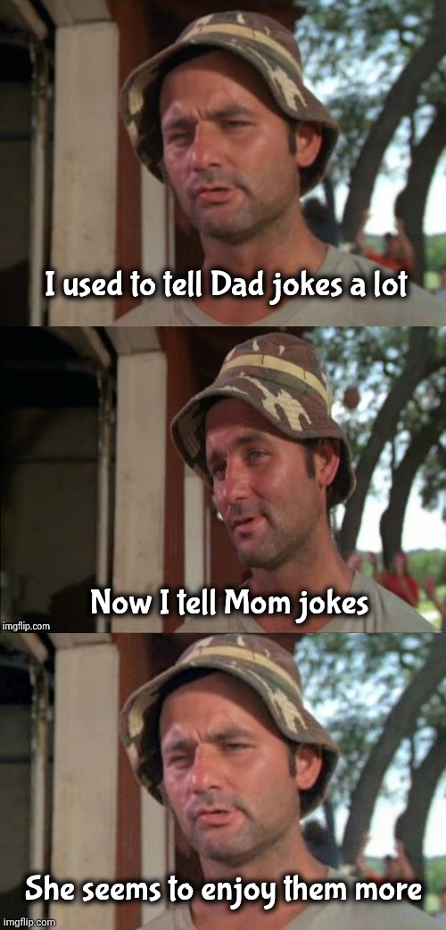 Everybody's a Critic | I used to tell Dad jokes a lot; Now I tell Mom jokes; She seems to enjoy them more | image tagged in bill murray bad joke,sense of humor,good luck,sometimes i wonder,funny not funny | made w/ Imgflip meme maker