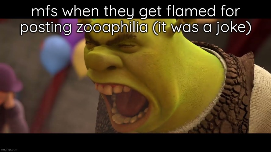 Shrek Roar | mfs when they get flamed for posting zooaphilia (it was a joke) | image tagged in shrek roar | made w/ Imgflip meme maker