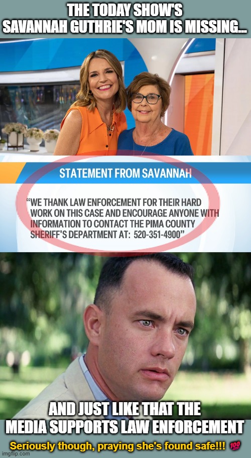 ...pray for those who persecute you, so that you may be children of your Father in heaven. ~ Matthew 5:24-25a | THE TODAY SHOW'S
SAVANNAH GUTHRIE'S MOM IS MISSING... AND JUST LIKE THAT THE MEDIA SUPPORTS LAW ENFORCEMENT; Seriously though, praying she's found safe!!! 💯 | image tagged in memes,and just like that,missing person | made w/ Imgflip meme maker