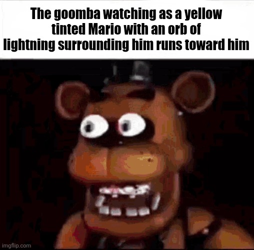 Fangame | The goomba watching as a yellow tinted Mario with an orb of lightning surrounding him runs toward him | image tagged in shocked freddy fazbear | made w/ Imgflip meme maker