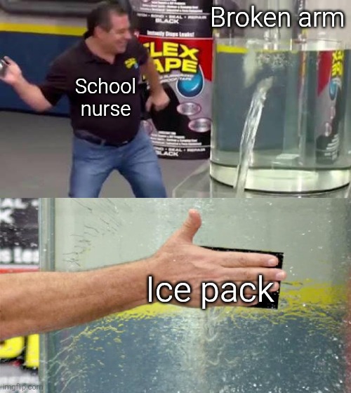 Flex Tape | Broken arm; School nurse; Ice pack | image tagged in flex tape,memes,funny,funny memes,meme | made w/ Imgflip meme maker