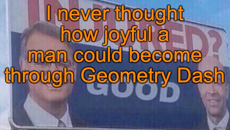 I don't even gaf about what Quentin did this time because of how happy I am | I never thought how joyful a man could become through Geometry Dash | image tagged in injured good announcement | made w/ Imgflip meme maker
