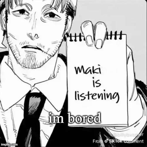 Maki is listening | im bored | image tagged in maki is listening | made w/ Imgflip meme maker