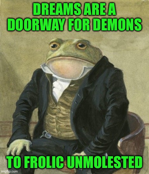 Gentleman frog | DREAMS ARE A DOORWAY FOR DEMONS; TO FROLIC UNMOLESTED | image tagged in gentleman frog | made w/ Imgflip meme maker