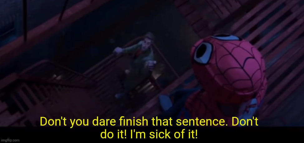 Don't you dare finish that sentence. Don't
do it! I'm sick of it! | made w/ Imgflip meme maker