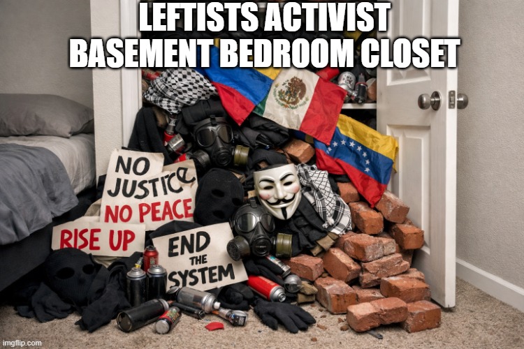 Too Many Protest accessories | LEFTISTS ACTIVIST BASEMENT BEDROOM CLOSET | image tagged in too many protest accessories | made w/ Imgflip meme maker