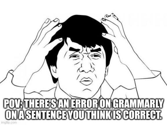 Just... Why? | POV: THERE'S AN ERROR ON GRAMMARLY ON A SENTENCE YOU THINK IS CORRECT. | image tagged in memes,jackie chan,grammarly,school | made w/ Imgflip meme maker