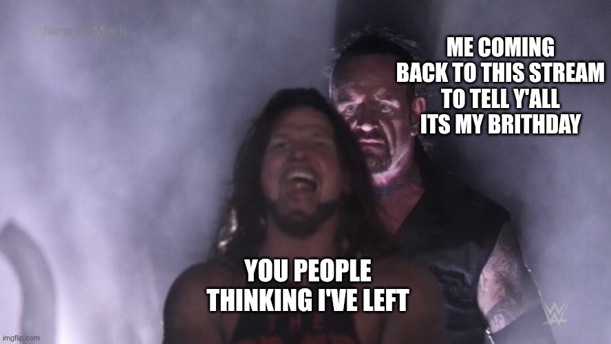AJ Styles & Undertaker | ME COMING BACK TO THIS STREAM TO TELL Y'ALL ITS MY BRITHDAY; YOU PEOPLE THINKING I'VE LEFT | image tagged in aj styles undertaker | made w/ Imgflip meme maker