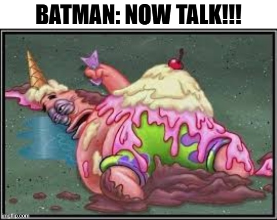 bruh you just laid him out cold and says talk like what? | BATMAN: NOW TALK!!! | image tagged in batman,patrick star,spongebob | made w/ Imgflip meme maker