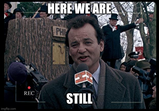 It's Groundhog Day. Again. | HERE WE ARE STILL | image tagged in it's groundhog day again | made w/ Imgflip meme maker