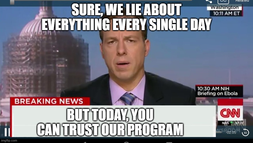 cnn breaking news template | SURE, WE LIE ABOUT EVERYTHING EVERY SINGLE DAY BUT TODAY, YOU CAN TRUST OUR PROGRAM | image tagged in cnn breaking news template | made w/ Imgflip meme maker