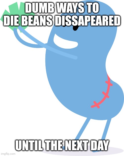 Dunce | DUMB WAYS TO DIE BEANS DISSAPEARED UNTIL THE NEXT DAY | image tagged in dumb ways to die kidney bean | made w/ Imgflip meme maker