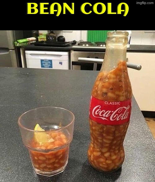 Bean Cola | BEAN COLA | image tagged in cursed images,beans,coca cola,what a terrible day to have eyes,nope,excuse me wtf | made w/ Imgflip meme maker