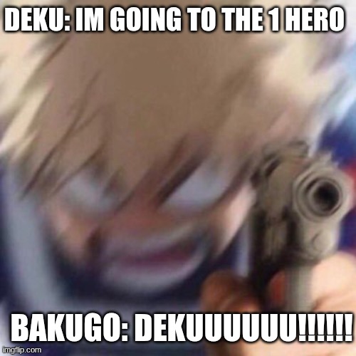 Bakugo with a gun | DEKU: IM GOING TO THE 1 HERO; BAKUGO: DEKUUUUUU!!!!!! | image tagged in bakugo with a gun | made w/ Imgflip meme maker