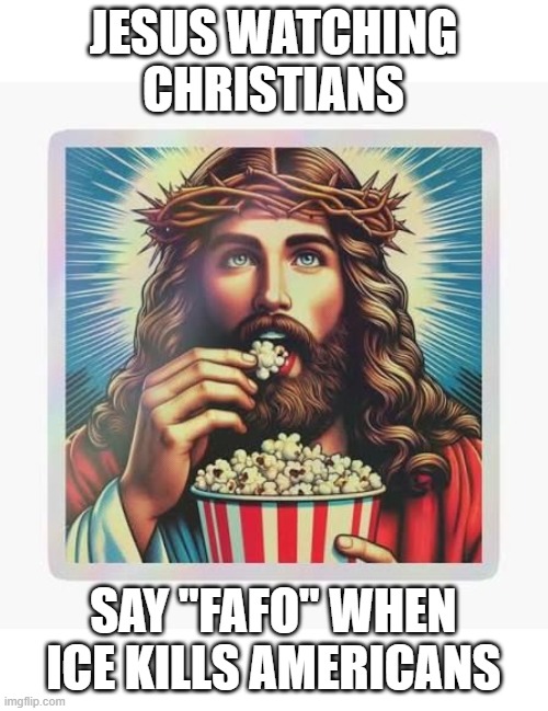 Jesus | JESUS WATCHING CHRISTIANS; SAY "FAFO" WHEN ICE KILLS AMERICANS | image tagged in jesus | made w/ Imgflip meme maker
