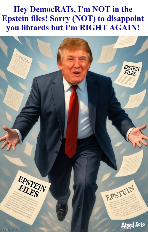 Trump is not in the Epstein files | Hey DemocRATs, I'm NOT in the 
Epstein files! Sorry (NOT) to disappoint 
you libtards but I'm RIGHT AGAIN! Angel Soto | image tagged in trump is not in the epstein files,president trump,jeffrey epstein,epstein files,crying democrats,libtards | made w/ Imgflip meme maker