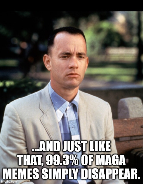 And...Just like that | ...AND JUST LIKE THAT, 99.3% OF MAGA MEMES SIMPLY DISAPPEAR. | image tagged in and just like that | made w/ Imgflip meme maker