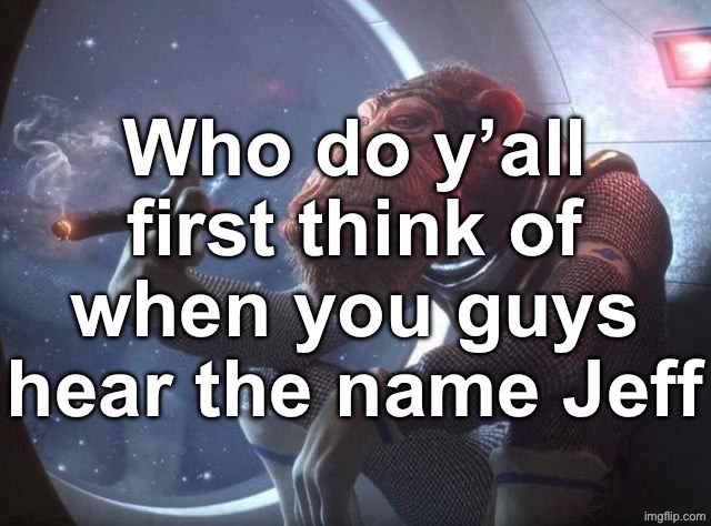 Space monkey smoking cigar | Who do y’all first think of when you guys hear the name Jeff | image tagged in space monkey smoking cigar | made w/ Imgflip meme maker
