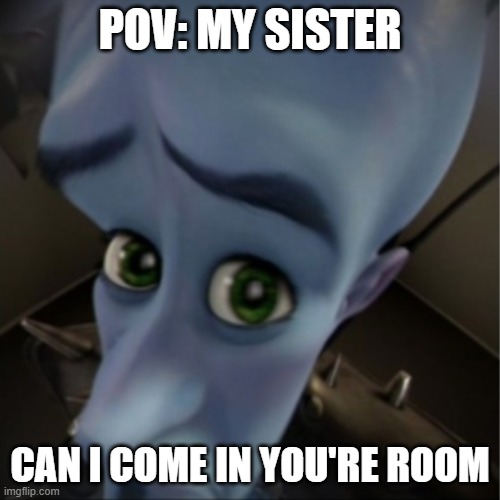 Megamind peeking | POV: MY SISTER; CAN I COME IN YOU'RE ROOM | image tagged in megamind peeking | made w/ Imgflip meme maker