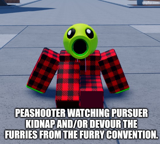 PEASHOOTER WATCHING PURSUER KIDNAP AND/OR DEVOUR THE FURRIES FROM THE FURRY CONVENTION. | made w/ Imgflip meme maker