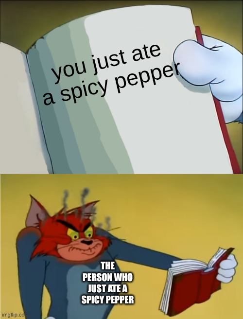 spicy pepper | you just ate a spicy pepper; THE PERSON WHO JUST ATE A SPICY PEPPER | image tagged in angry tom reading book,spicy food | made w/ Imgflip meme maker
