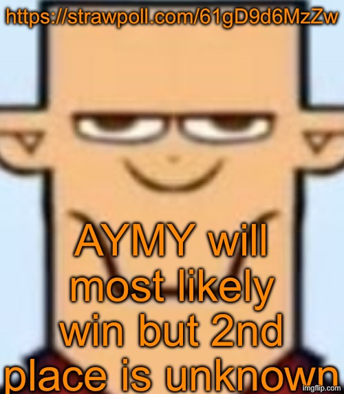 https://strawpoll.com/61gD9d6MzZw | https://strawpoll.com/61gD9d6MzZw; AYMY will most likely win but 2nd place is unknown | image tagged in sped tyler | made w/ Imgflip meme maker