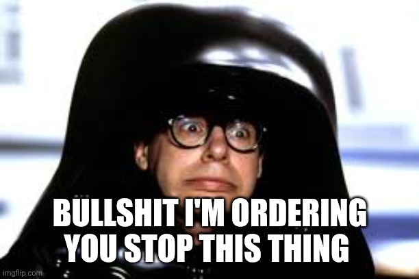 spaceballs | BULLSHIT I'M ORDERING YOU STOP THIS THING | image tagged in spaceballs | made w/ Imgflip meme maker