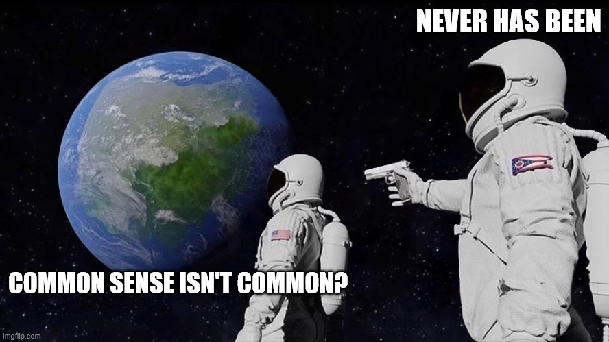 It never was | NEVER HAS BEEN; COMMON SENSE ISN'T COMMON? | image tagged in it never was | made w/ Imgflip meme maker