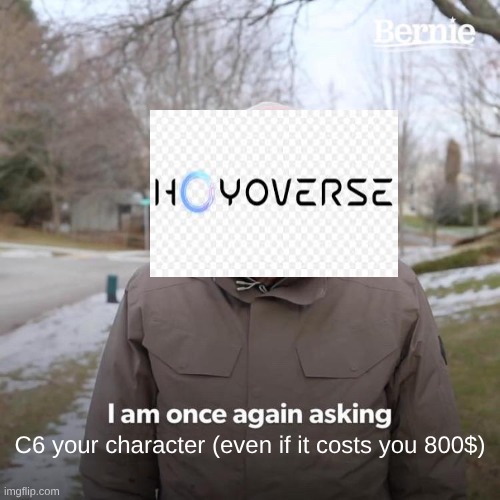 Hoyoverse | C6 your character (even if it costs you 800$) | image tagged in memes,bernie i am once again asking for your support | made w/ Imgflip meme maker
