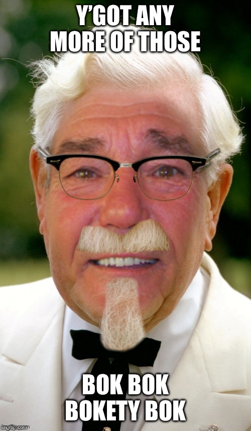 Kewlew sanders | Y’GOT ANY MORE OF THOSE; BOK BOK BOKETY BOK | image tagged in kewlew sanders | made w/ Imgflip meme maker