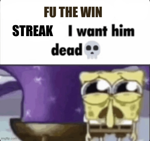 block button ain't enough i want him dead spongebob | FU THE WIN STREAK | image tagged in block button ain't enough i want him dead spongebob | made w/ Imgflip meme maker
