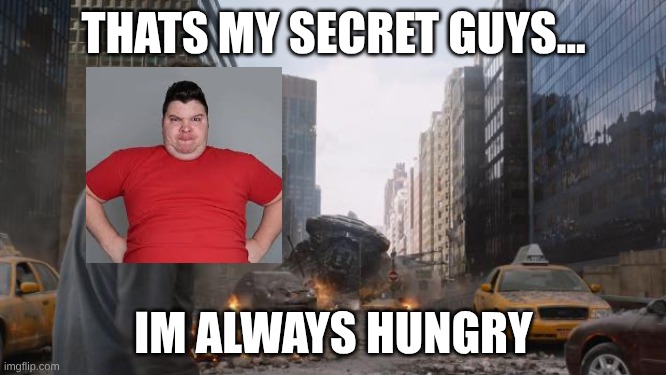 Im always hungry | THATS MY SECRET GUYS... IM ALWAYS HUNGRY | image tagged in hulk,nikocado avocado | made w/ Imgflip meme maker