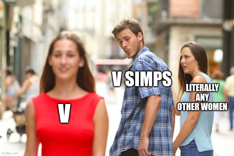 Like, I'm not wrong, am I | V SIMPS; LITERALLY ANY OTHER WOMEN; V | image tagged in memes,distracted boyfriend,murder drones | made w/ Imgflip meme maker
