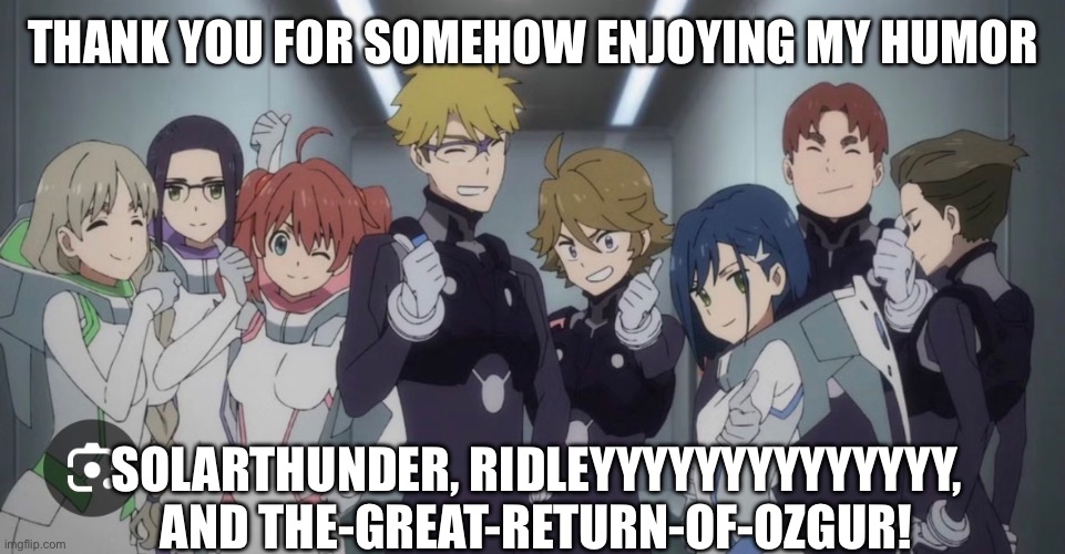 Follower Meme again | THANK YOU FOR SOMEHOW ENJOYING MY HUMOR; SOLARTHUNDER, RIDLEYYYYYYYYYYYYYY,
AND THE-GREAT-RETURN-OF-OZGUR! | made w/ Imgflip meme maker