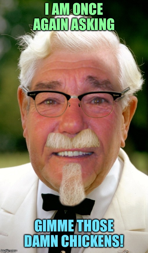 Kewlew sanders | I AM ONCE AGAIN ASKING; GIMME THOSE DAMN CHICKENS! | image tagged in kewlew sanders | made w/ Imgflip meme maker