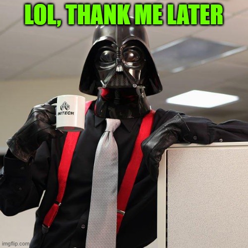 Darth Vader Office Space | LOL, THANK ME LATER | image tagged in darth vader office space | made w/ Imgflip meme maker